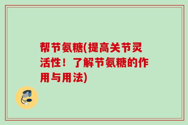帮节氨糖(提高关节灵活性！了解节氨糖的作用与用法)