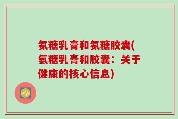 氨糖乳膏和氨糖胶囊(氨糖乳膏和胶囊：关于健康的核心信息)