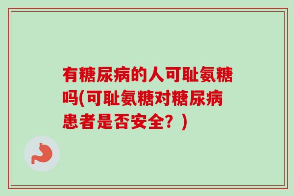 有糖尿病的人可耻氨糖吗(可耻氨糖对糖尿病患者是否安全？)