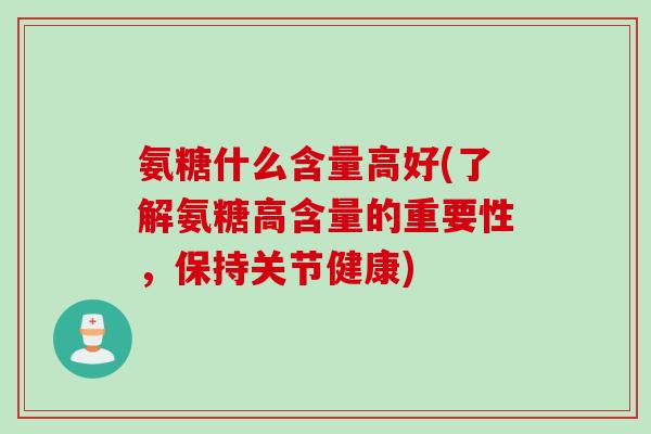 氨糖什么含量高好(了解氨糖高含量的重要性，保持关节健康)