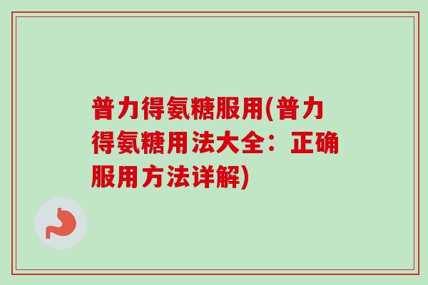 普力得氨糖服用(普力得氨糖用法大全：正确服用方法详解)