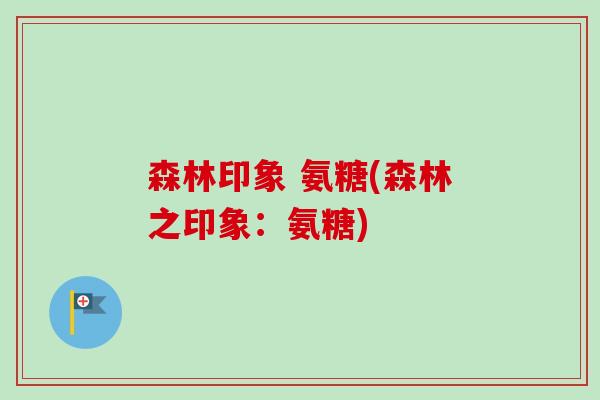 森林印象 氨糖(森林之印象：氨糖)