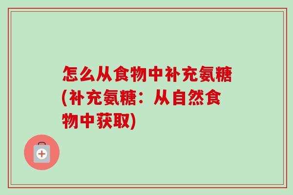 怎么从食物中补充氨糖(补充氨糖：从自然食物中获取)