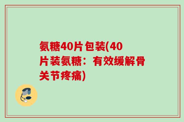 氨糖40片包装(40片装氨糖：有效缓解骨关节疼痛)
