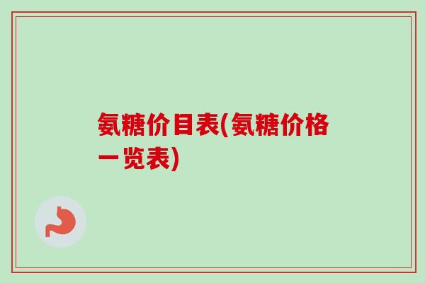 氨糖价目表(氨糖价格一览表)