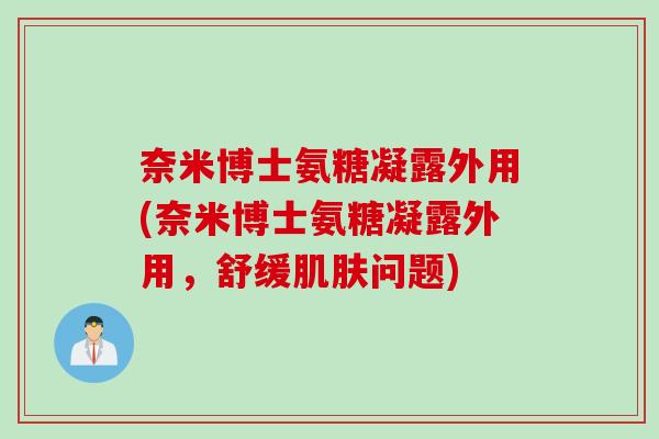 奈米博士氨糖凝露外用(奈米博士氨糖凝露外用，舒缓肌肤问题)
