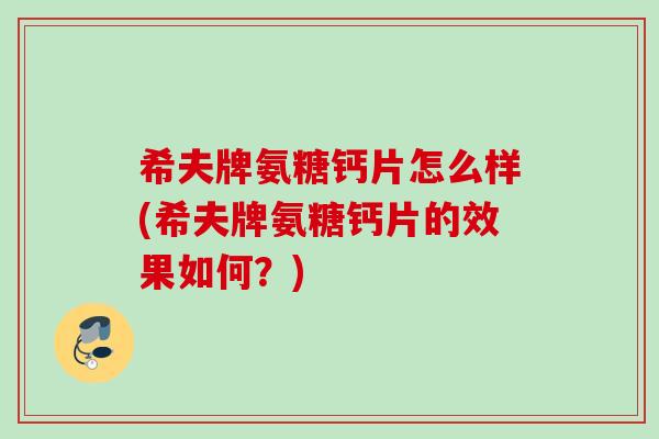 希夫牌氨糖钙片怎么样(希夫牌氨糖钙片的效果如何？)
