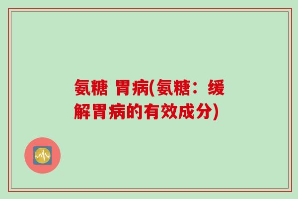 氨糖 胃病(氨糖：缓解胃病的有效成分)