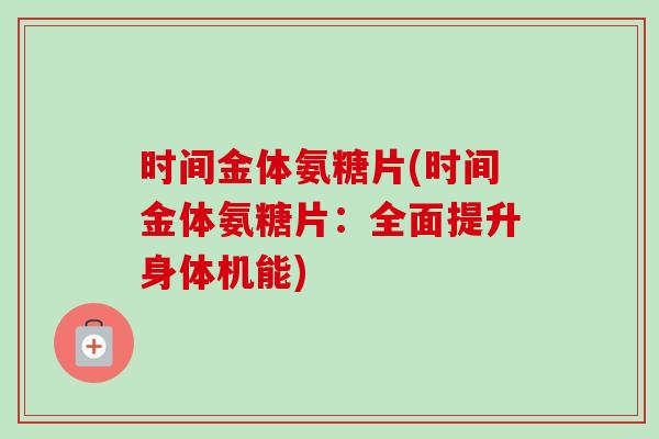 时间金体氨糖片(时间金体氨糖片：全面提升身体机能)