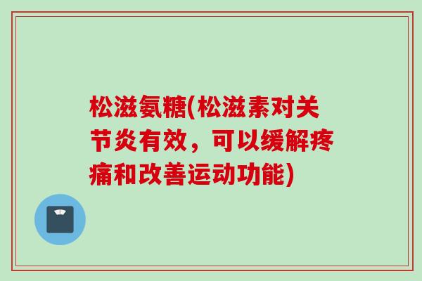 松滋氨糖(松滋素对关节炎有效，可以缓解疼痛和改善运动功能)