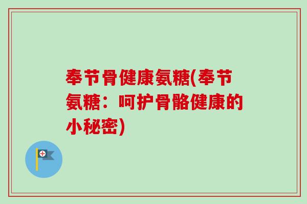 奉节骨健康氨糖(奉节氨糖：呵护骨骼健康的小秘密)