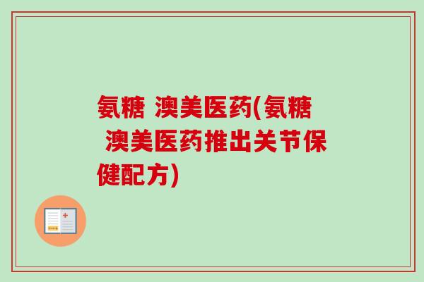 氨糖 澳美医药(氨糖 澳美医药推出关节保健配方)