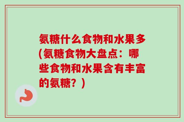 氨糖什么食物和水果多(氨糖食物大盘点：哪些食物和水果含有丰富的氨糖？)