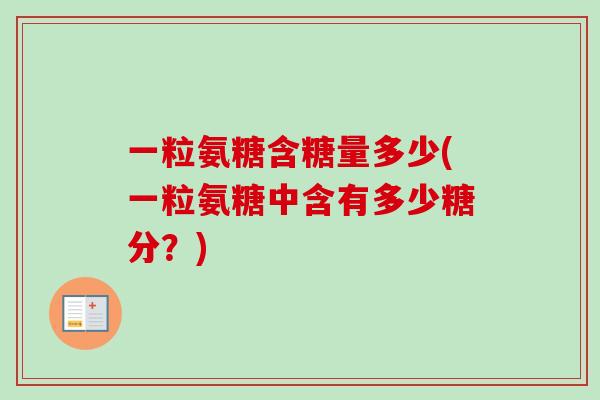 一粒氨糖含糖量多少(一粒氨糖中含有多少糖分？)