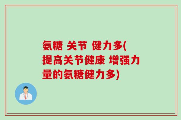 氨糖 关节 健力多(提高关节健康 增强力量的氨糖健力多) 氨糖 关节 健力多(提高关节健康 增强力量的氨糖健力多)