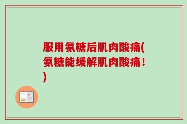 服用氨糖后肌肉酸痛(氨糖能缓解肌肉酸痛！)