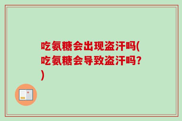 吃氨糖会出现盗汗吗(吃氨糖会导致盗汗吗？)