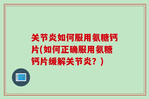 关节炎如何服用氨糖钙片(如何正确服用氨糖钙片缓解关节炎？)