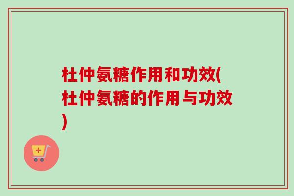 杜仲氨糖作用和功效(杜仲氨糖的作用与功效)