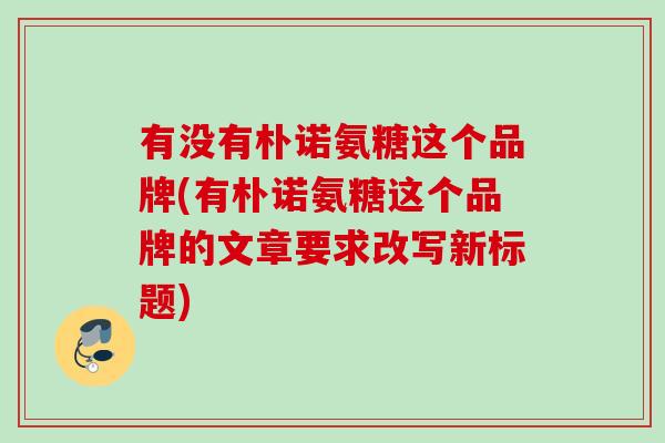 有没有朴诺氨糖这个品牌(有朴诺氨糖这个品牌的文章要求改写新标题)
