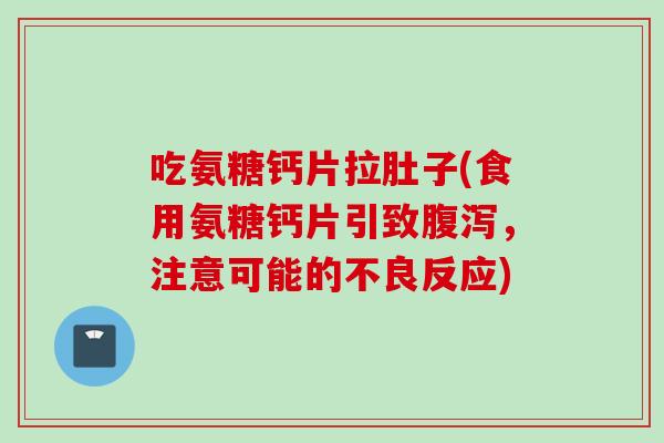 吃氨糖钙片拉肚子(食用氨糖钙片引致腹泻，注意可能的不良反应)