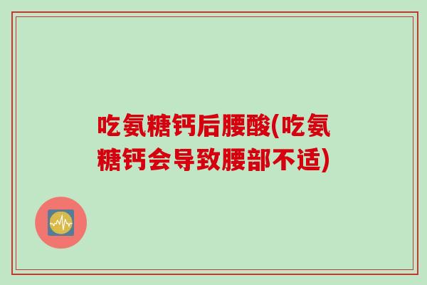 吃氨糖钙后腰酸(吃氨糖钙会导致腰部不适)