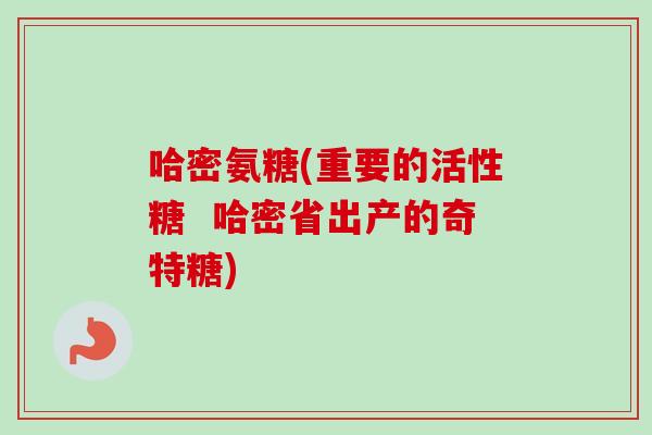 哈密氨糖(重要的活性糖  哈密省出产的奇特糖)