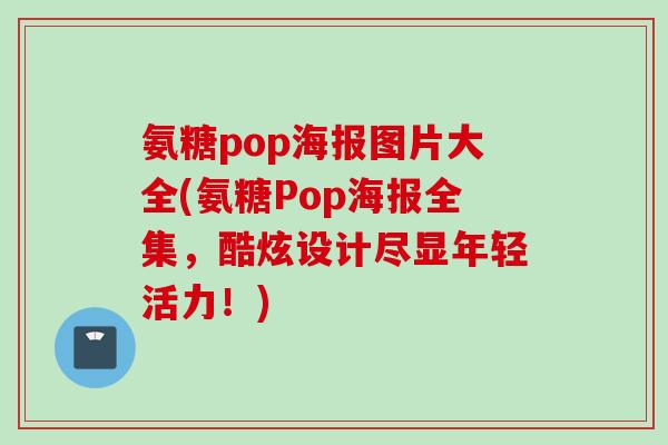 氨糖pop海报图片大全(氨糖Pop海报全集，酷炫设计尽显年轻活力！)