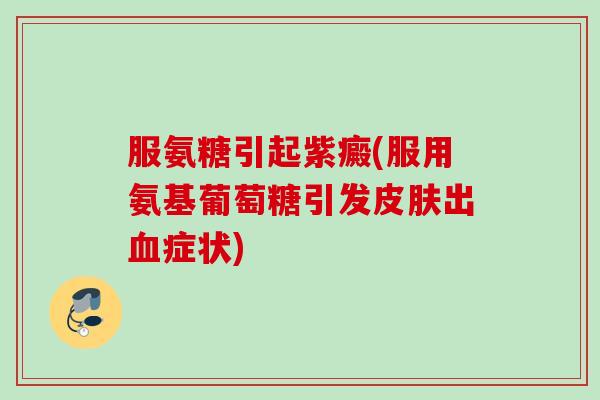 服氨糖引起紫癜(服用氨基葡萄糖引发皮肤出血症状)