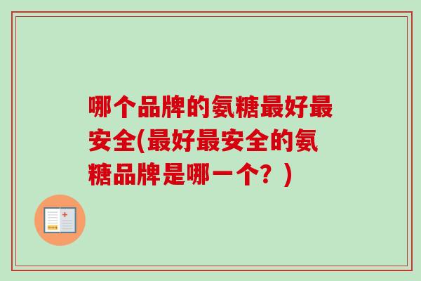 哪个品牌的氨糖最好最安全(最好最安全的氨糖品牌是哪一个？)