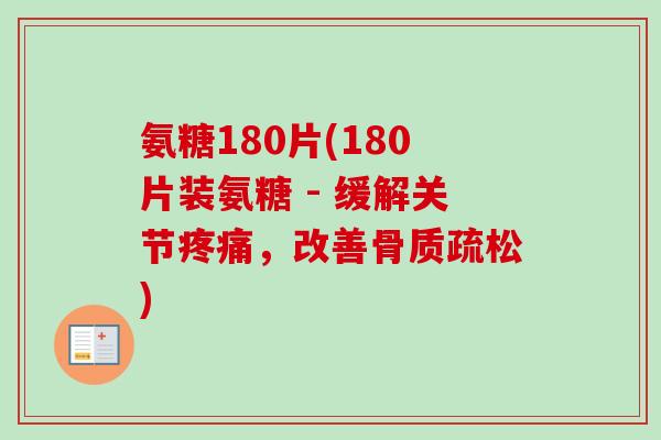 氨糖180片(180片装氨糖 - 缓解关节疼痛，改善骨质疏松)