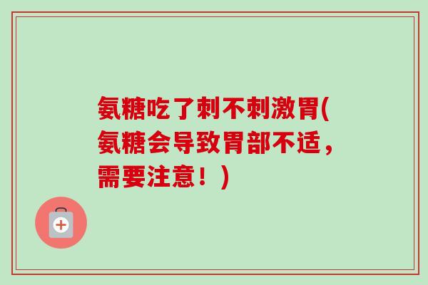 氨糖吃了刺不刺激胃(氨糖会导致胃部不适，需要注意！)