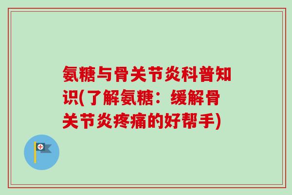 氨糖与骨科普知识(了解氨糖:缓解骨的好帮手) 氨糖与骨科普知识(了解氨糖:缓解骨的好帮手)