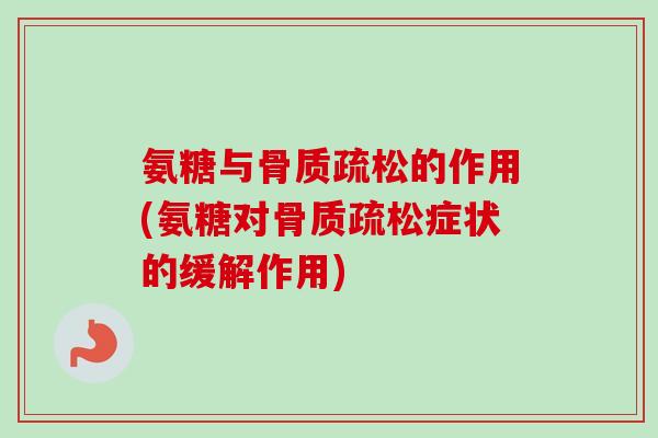氨糖与骨质疏松的作用(氨糖对骨质疏松症状的缓解作用)