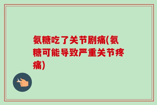 氨糖吃了关节剧痛(氨糖可能导致严重关节疼痛)
