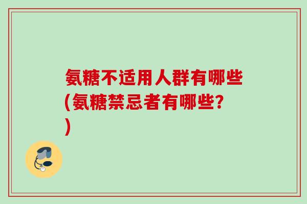 氨糖不适用人群有哪些(氨糖禁忌者有哪些？)