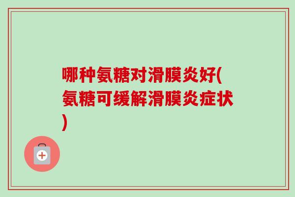 哪种氨糖对滑膜炎好(氨糖可缓解滑膜炎症状)
