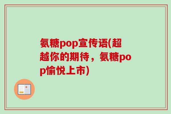 氨糖pop宣传语(超越你的期待，氨糖pop愉悦上市)