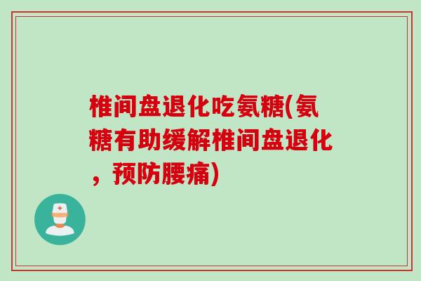 椎间盘退化吃氨糖(氨糖有助缓解椎间盘退化，预防腰痛)