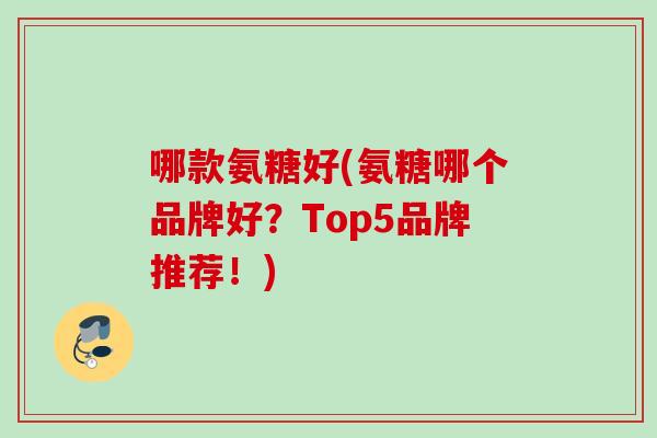哪款氨糖好(氨糖哪个品牌好？Top5品牌推荐！)