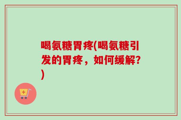 喝氨糖胃疼(喝氨糖引发的胃疼，如何缓解？)