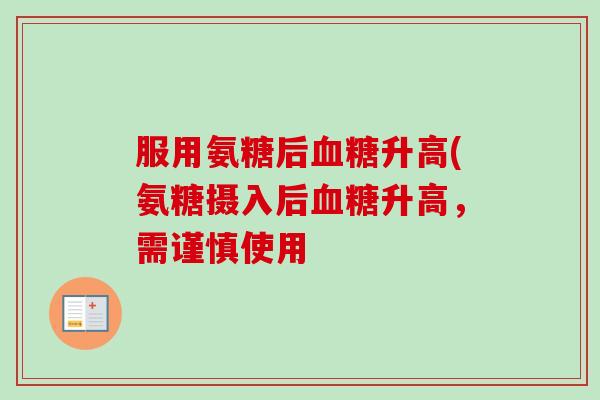 服用氨糖后血糖升高(氨糖摄入后血糖升高，需谨慎使用