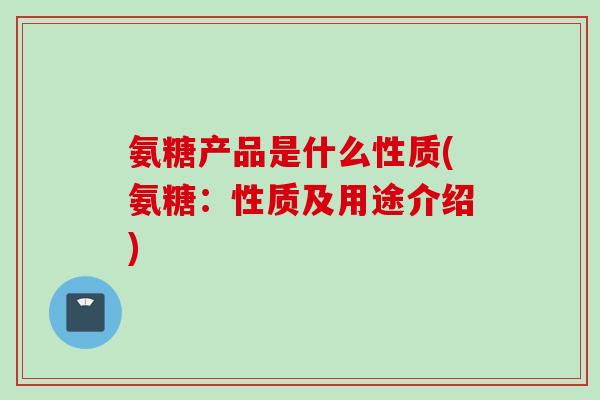 氨糖产品是什么性质(氨糖：性质及用途介绍)