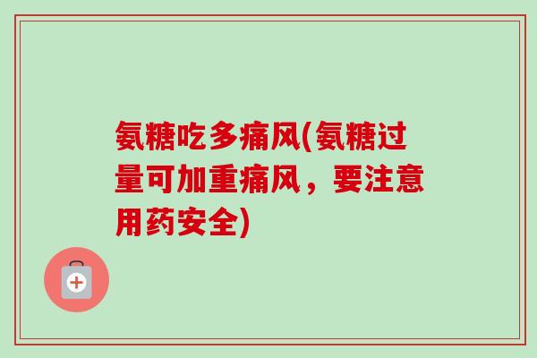 氨糖吃多痛风(氨糖过量可加重痛风，要注意用药安全)