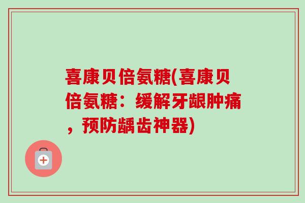 喜康贝倍氨糖(喜康贝倍氨糖：缓解牙龈肿痛，预防龋齿神器)