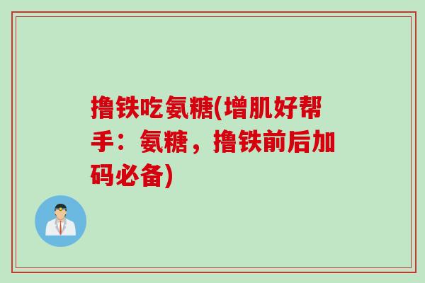 撸铁吃氨糖(增肌好帮手：氨糖，撸铁前后加码必备)