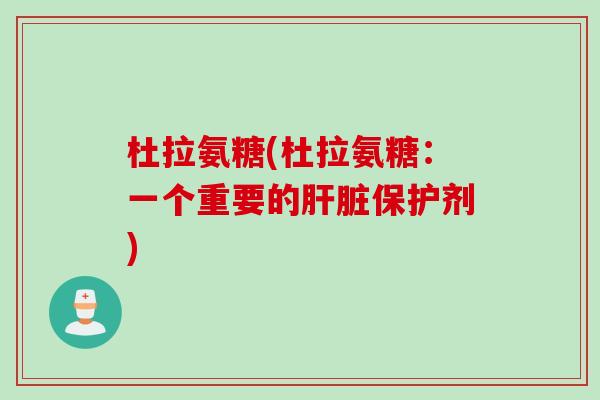 杜拉氨糖(杜拉氨糖：一个重要的肝脏保护剂)