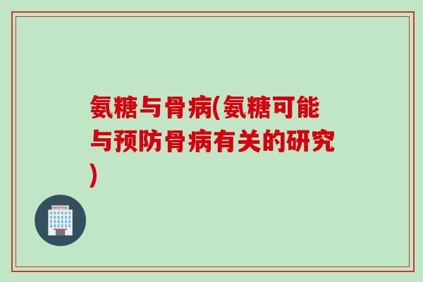 氨糖与骨病(氨糖可能与预防骨病有关的研究)