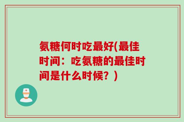 氨糖何时吃好(佳时间：吃氨糖的佳时间是什么时候？)