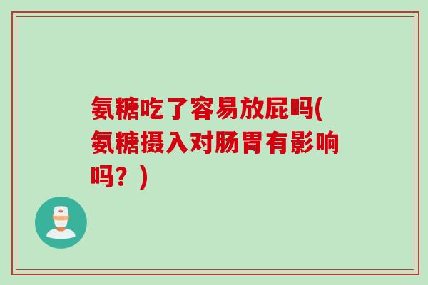 氨糖吃了容易放屁吗(氨糖摄入对肠胃有影响吗？)